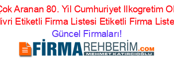 En+Çok+Aranan+80.+Yil+Cumhuriyet+Ilkogretim+Okulu+Silivri+Etiketli+Firma+Listesi+Etiketli+Firma+Listesi Güncel+Firmaları!