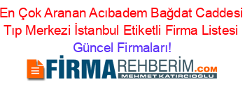 En+Çok+Aranan+Acıbadem+Bağdat+Caddesi+Tıp+Merkezi+İstanbul+Etiketli+Firma+Listesi Güncel+Firmaları!