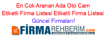 En+Cok+Aranan+Ada+Oto+Cam+Etiketli+Firma+Listesi+Etiketli+Firma+Listesi Güncel+Firmaları!