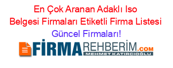 En+Çok+Aranan+Adaklı+Iso+Belgesi+Firmaları+Etiketli+Firma+Listesi Güncel+Firmaları!