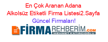En+Çok+Aranan+Adana+Alkolsüz+Etiketli+Firma+Listesi2.Sayfa Güncel+Firmaları!