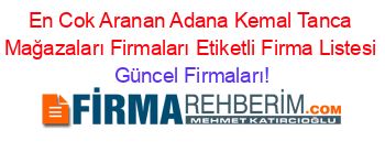 En+Cok+Aranan+Adana+Kemal+Tanca+Mağazaları+Firmaları+Etiketli+Firma+Listesi Güncel+Firmaları!