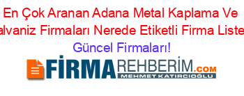 En+Çok+Aranan+Adana+Metal+Kaplama+Ve+Galvaniz+Firmaları+Nerede+Etiketli+Firma+Listesi Güncel+Firmaları!