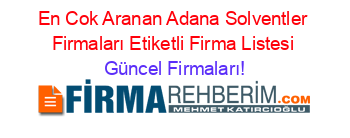 En+Cok+Aranan+Adana+Solventler+Firmaları+Etiketli+Firma+Listesi Güncel+Firmaları!