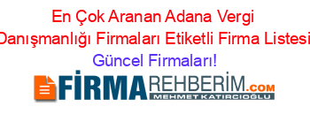 En+Çok+Aranan+Adana+Vergi+Danışmanlığı+Firmaları+Etiketli+Firma+Listesi Güncel+Firmaları!