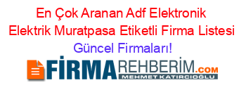 En+Çok+Aranan+Adf+Elektronik+Elektrik+Muratpasa+Etiketli+Firma+Listesi Güncel+Firmaları!