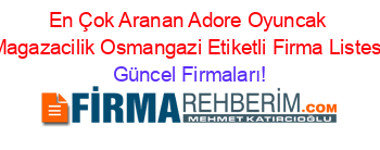 En+Çok+Aranan+Adore+Oyuncak+Magazacilik+Osmangazi+Etiketli+Firma+Listesi Güncel+Firmaları!