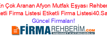 En+Çok+Aranan+Afyon+Mutfak+Eşyası+Rehberi+Etiketli+Firma+Listesi+Etiketli+Firma+Listesi40.Sayfa Güncel+Firmaları!