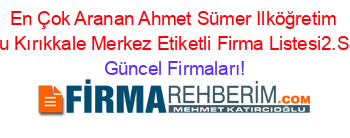 En+Çok+Aranan+Ahmet+Sümer+Ilköğretim+Okulu+Kırıkkale+Merkez+Etiketli+Firma+Listesi2.Sayfa Güncel+Firmaları!