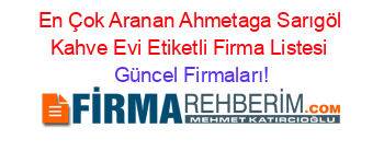 En+Çok+Aranan+Ahmetaga+Sarıgöl+Kahve+Evi+Etiketli+Firma+Listesi Güncel+Firmaları!