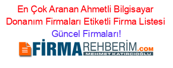 En+Çok+Aranan+Ahmetli+Bilgisayar+Donanım+Firmaları+Etiketli+Firma+Listesi Güncel+Firmaları!