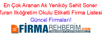 En+Çok+Aranan+Ak+Yeniköy+Sehit+Soner+Turan+Ilköğretim+Okulu+Etiketli+Firma+Listesi Güncel+Firmaları!