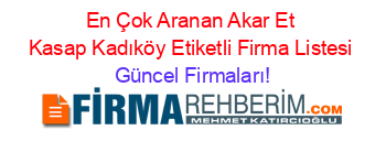 En+Çok+Aranan+Akar+Et+Kasap+Kadıköy+Etiketli+Firma+Listesi Güncel+Firmaları!