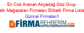 En+Cok+Aranan+Akçadağ+Göz+Grup+Optik+Mağazaları+Firmaları+Etiketli+Firma+Listesi Güncel+Firmaları!