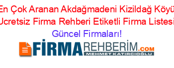 En+Çok+Aranan+Akdağmadeni+Kizildağ+Köyü+Ucretsiz+Firma+Rehberi+Etiketli+Firma+Listesi Güncel+Firmaları!
