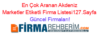 En+Çok+Aranan+Akdeniz+Marketler+Etiketli+Firma+Listesi127.Sayfa Güncel+Firmaları!