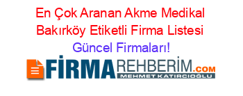 En+Çok+Aranan+Akme+Medikal+Bakırköy+Etiketli+Firma+Listesi Güncel+Firmaları!