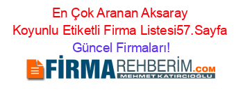 En+Çok+Aranan+Aksaray+Koyunlu+Etiketli+Firma+Listesi57.Sayfa Güncel+Firmaları!