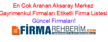 En+Cok+Aranan+Aksaray+Merkez+Gayrimenkul+Firmaları+Etiketli+Firma+Listesi Güncel+Firmaları!