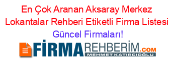 En+Çok+Aranan+Aksaray+Merkez+Lokantalar+Rehberi+Etiketli+Firma+Listesi Güncel+Firmaları!