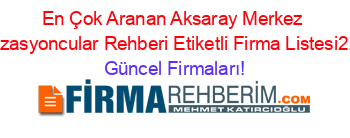 En+Çok+Aranan+Aksaray+Merkez+Organizasyoncular+Rehberi+Etiketli+Firma+Listesi2.Sayfa Güncel+Firmaları!