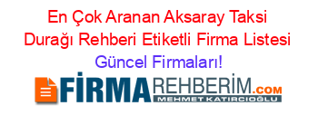 En+Çok+Aranan+Aksaray+Taksi+Durağı+Rehberi+Etiketli+Firma+Listesi Güncel+Firmaları!