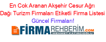 En+Cok+Aranan+Akşehir+Cesur+Ağrı+Dağı+Turizm+Firmaları+Etiketli+Firma+Listesi Güncel+Firmaları!