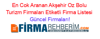 En+Cok+Aranan+Akşehir+Oz+Bolu+Turizm+Firmaları+Etiketli+Firma+Listesi Güncel+Firmaları!