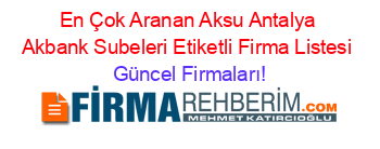 En+Çok+Aranan+Aksu+Antalya+Akbank+Subeleri+Etiketli+Firma+Listesi Güncel+Firmaları!