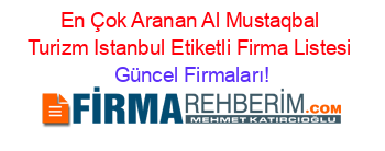 En+Çok+Aranan+Al+Mustaqbal+Turizm+Istanbul+Etiketli+Firma+Listesi Güncel+Firmaları!