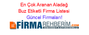 En+Çok+Aranan+Aladağ+Buz+Etiketli+Firma+Listesi Güncel+Firmaları!