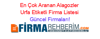 En+Çok+Aranan+Alagozler+Urfa+Etiketli+Firma+Listesi Güncel+Firmaları!