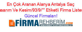 En+Çok+Aranan+Alanya+Antalya+Saç+Tasarım+Ve+Kesim/93/9/””+Etiketli+Firma+Listesi Güncel+Firmaları!