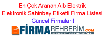 En+Çok+Aranan+Alb+Elektrik+Elektronik+Sahinbey+Etiketli+Firma+Listesi Güncel+Firmaları!