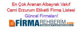 En+Çok+Aranan+Albayrak+Vakıf+Cami+Erzurum+Etiketli+Firma+Listesi Güncel+Firmaları!