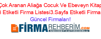 En+Çok+Aranan+Aliağa+Cocuk+Ve+Ebeveyn+Kitapları+Rehberi+Etiketli+Firma+Listesi3.Sayfa+Etiketli+Firma+Listesi Güncel+Firmaları!