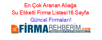 En+Çok+Aranan+Aliağa+Su+Etiketli+Firma+Listesi16.Sayfa Güncel+Firmaları!