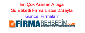 En+Çok+Aranan+Aliağa+Su+Etiketli+Firma+Listesi2.Sayfa Güncel+Firmaları!