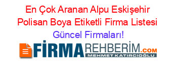 En+Çok+Aranan+Alpu+Eskişehir+Polisan+Boya+Etiketli+Firma+Listesi Güncel+Firmaları!