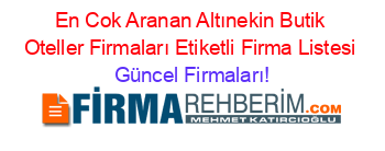 En+Cok+Aranan+Altınekin+Butik+Oteller+Firmaları+Etiketli+Firma+Listesi Güncel+Firmaları!