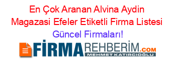 En+Çok+Aranan+Alvina+Aydin+Magazasi+Efeler+Etiketli+Firma+Listesi Güncel+Firmaları!