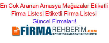 En+Cok+Aranan+Amasya+Mağazalar+Etiketli+Firma+Listesi+Etiketli+Firma+Listesi Güncel+Firmaları!