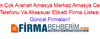 En+Çok+Aranan+Amasya+Merkez+Amasya+Cep+Telefonu+Ve+Aksesuar+Etiketli+Firma+Listesi Güncel+Firmaları!
