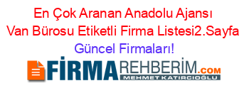 En+Çok+Aranan+Anadolu+Ajansı+Van+Bürosu+Etiketli+Firma+Listesi2.Sayfa Güncel+Firmaları!