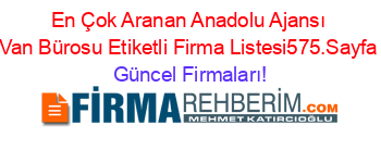 En+Çok+Aranan+Anadolu+Ajansı+Van+Bürosu+Etiketli+Firma+Listesi575.Sayfa Güncel+Firmaları!