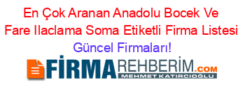 En+Çok+Aranan+Anadolu+Bocek+Ve+Fare+Ilaclama+Soma+Etiketli+Firma+Listesi Güncel+Firmaları!