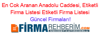 En+Cok+Aranan+Anadolu+Caddesi,+Etiketli+Firma+Listesi+Etiketli+Firma+Listesi Güncel+Firmaları!