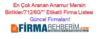 En+Çok+Aranan+Anamur+Mersin+Birlikler/712/60/””+Etiketli+Firma+Listesi Güncel+Firmaları!