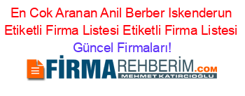 En+Cok+Aranan+Anil+Berber+Iskenderun+Etiketli+Firma+Listesi+Etiketli+Firma+Listesi Güncel+Firmaları!