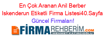 En+Çok+Aranan+Anil+Berber+Iskenderun+Etiketli+Firma+Listesi40.Sayfa Güncel+Firmaları!